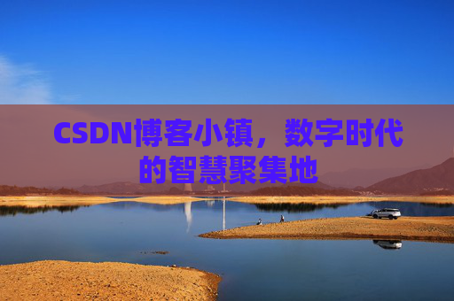 CSDN博客小镇，数字时代的智慧聚集地